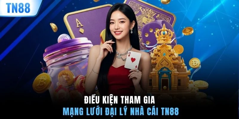 Điều kiện tham gia mạng lưới đại lý nhà cái TN88